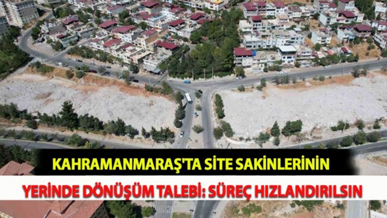 Kahramanmaraş'ta Site Sakinlerinin Yerinde Dönüşüm Talebi: Süreç Hızlandırılsın