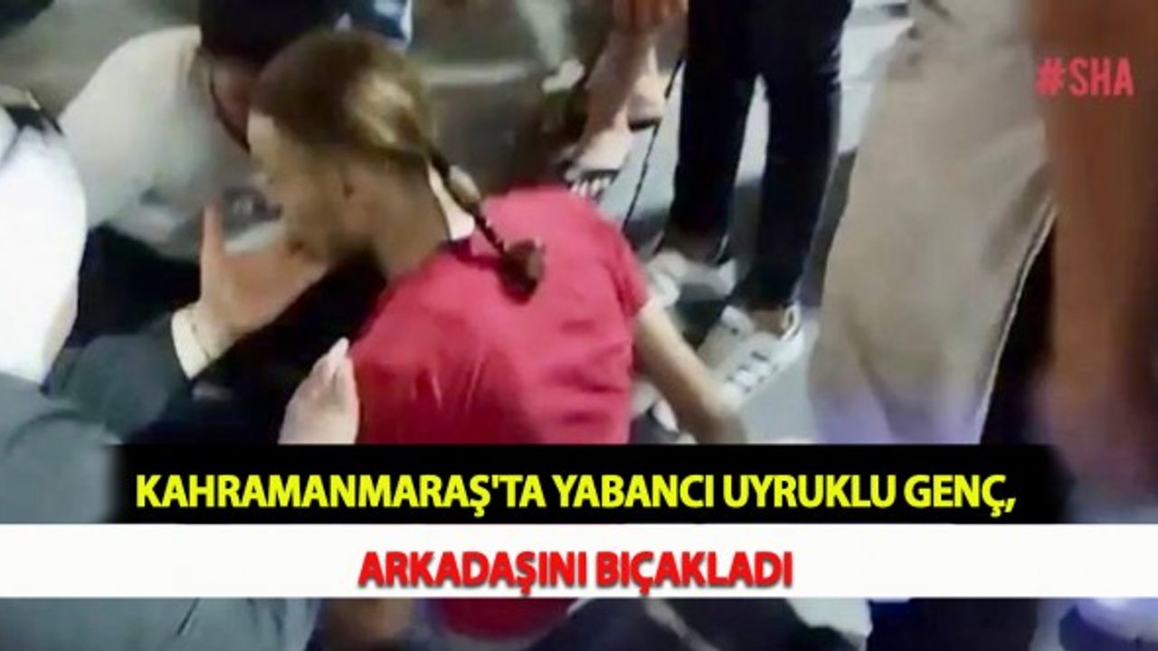Kahramanmaraş'ta Yabancı Uyruklu Genç, Arkadaşını Bıçakladı