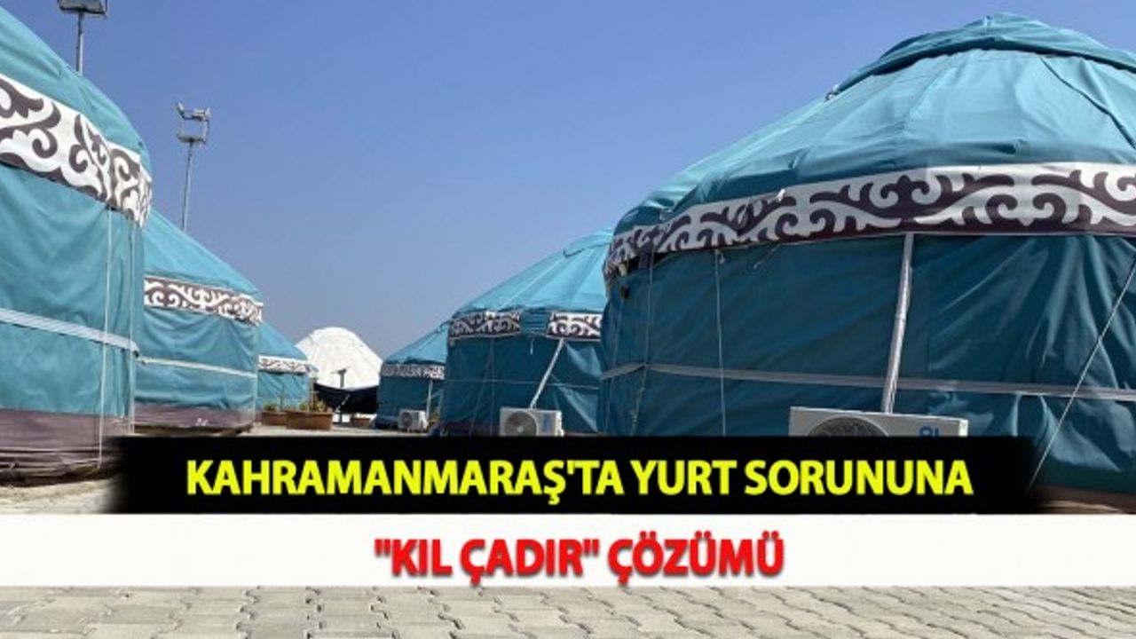 Kahramanmaraş'ta Yurt Sorununa "Kıl Çadır" Çözümü