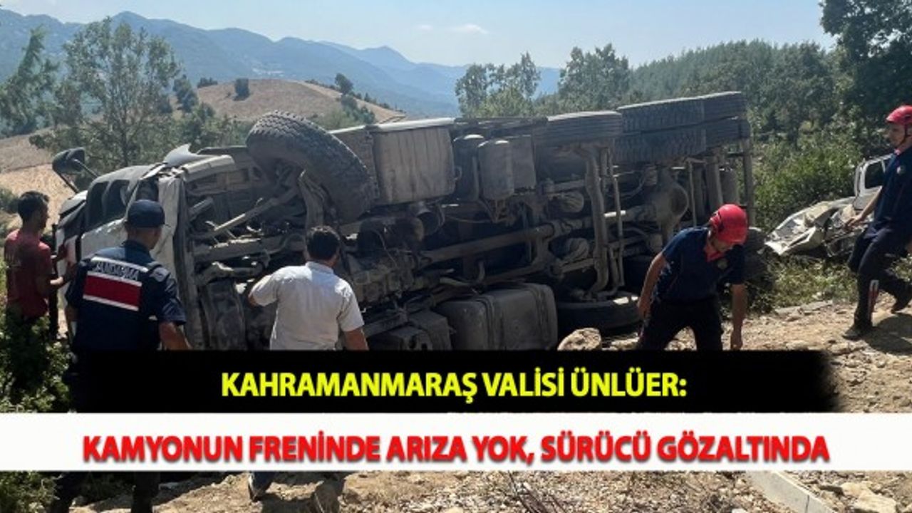 Kahramanmaraş Valisi Ünlüer : Kamyonun Freninde Arıza Yok, Sürücü Gözaltında