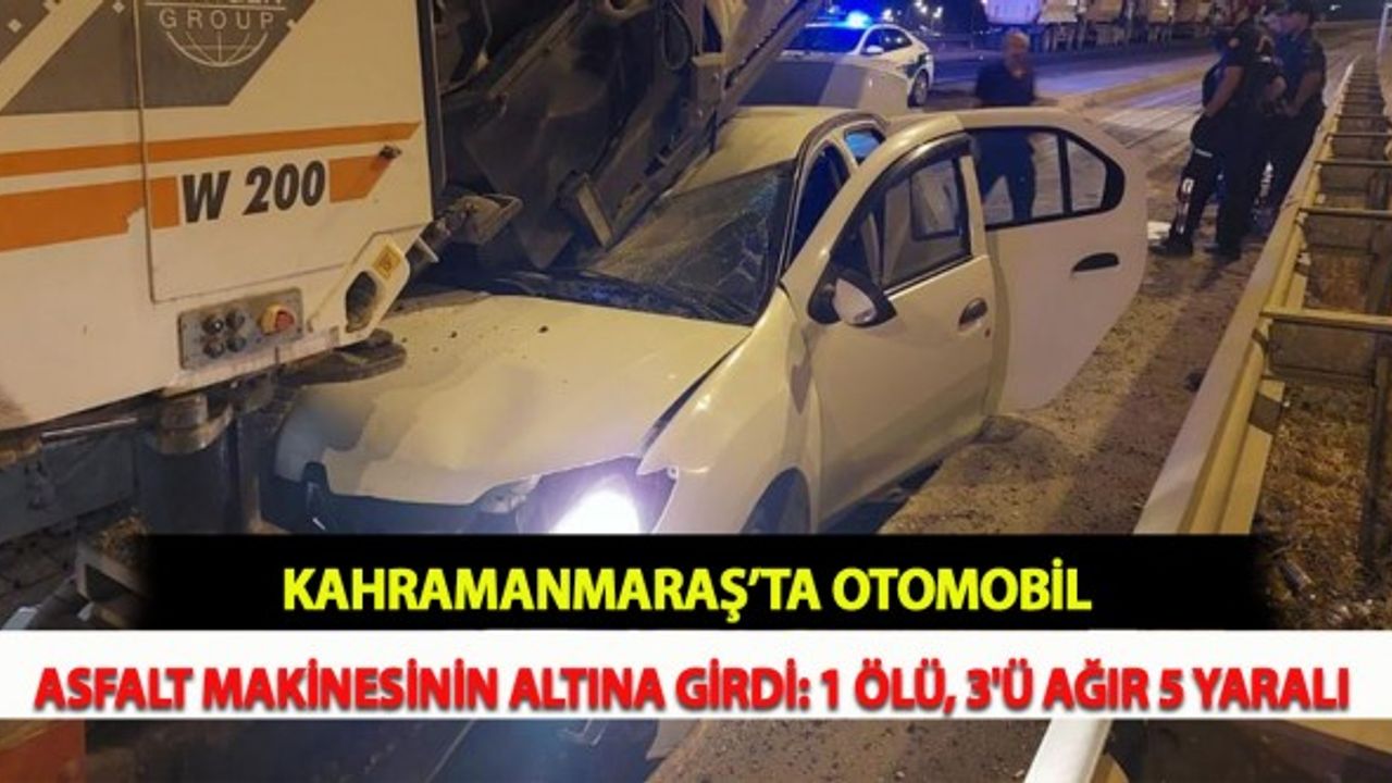 Kahramanmaraş'ta Otomobil Asfalt Makinesinin Altına Girdi: 1 Ölü, 3'ü Ağır 5 Yaralı