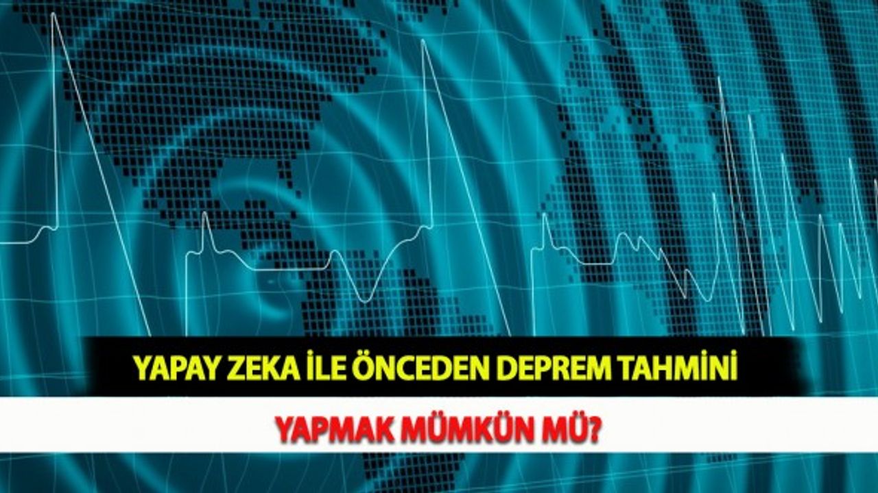 Yapay Zeka İle Önceden Deprem Tahmini Yapmak Mümkün mü?
