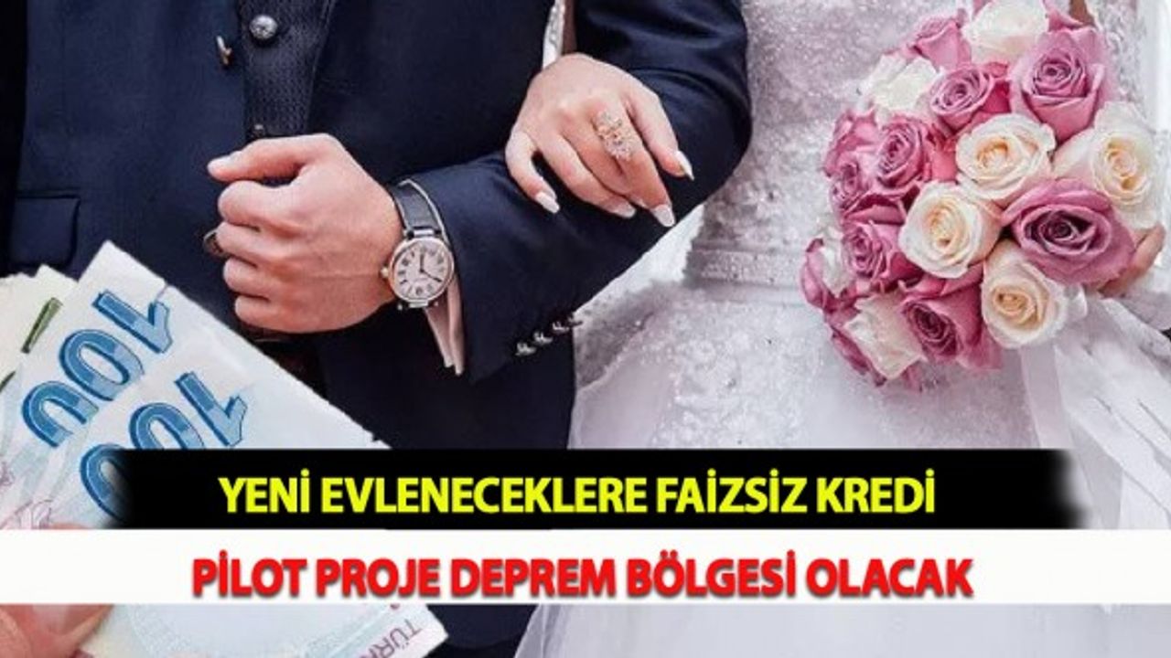Yeni Evleneceklere  Faizsiz Kredi: Pilot Proje Deprem Bölgesi Olacak