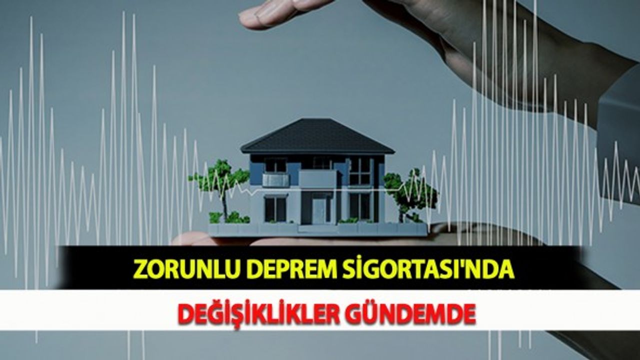 Zorunlu Deprem Sigortası'nda Değişiklikler Gündemde