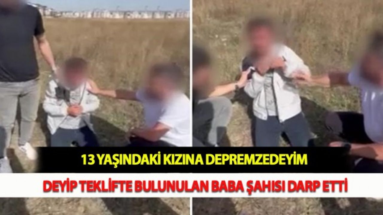 13 Yaşındaki Kızına Depremzedeyim Deyip Teklifte Bulunulan Baba, Şahısı Darp Etti