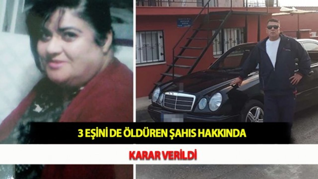 3 Eşini de Öldüren Şahıs Hakkında Karar Verildi