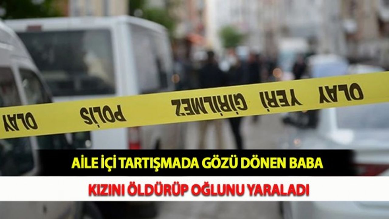 Aile İçi Tartışmada Gözü Dönen Baba Kızını Öldürüp Oğlunu Yaraladı