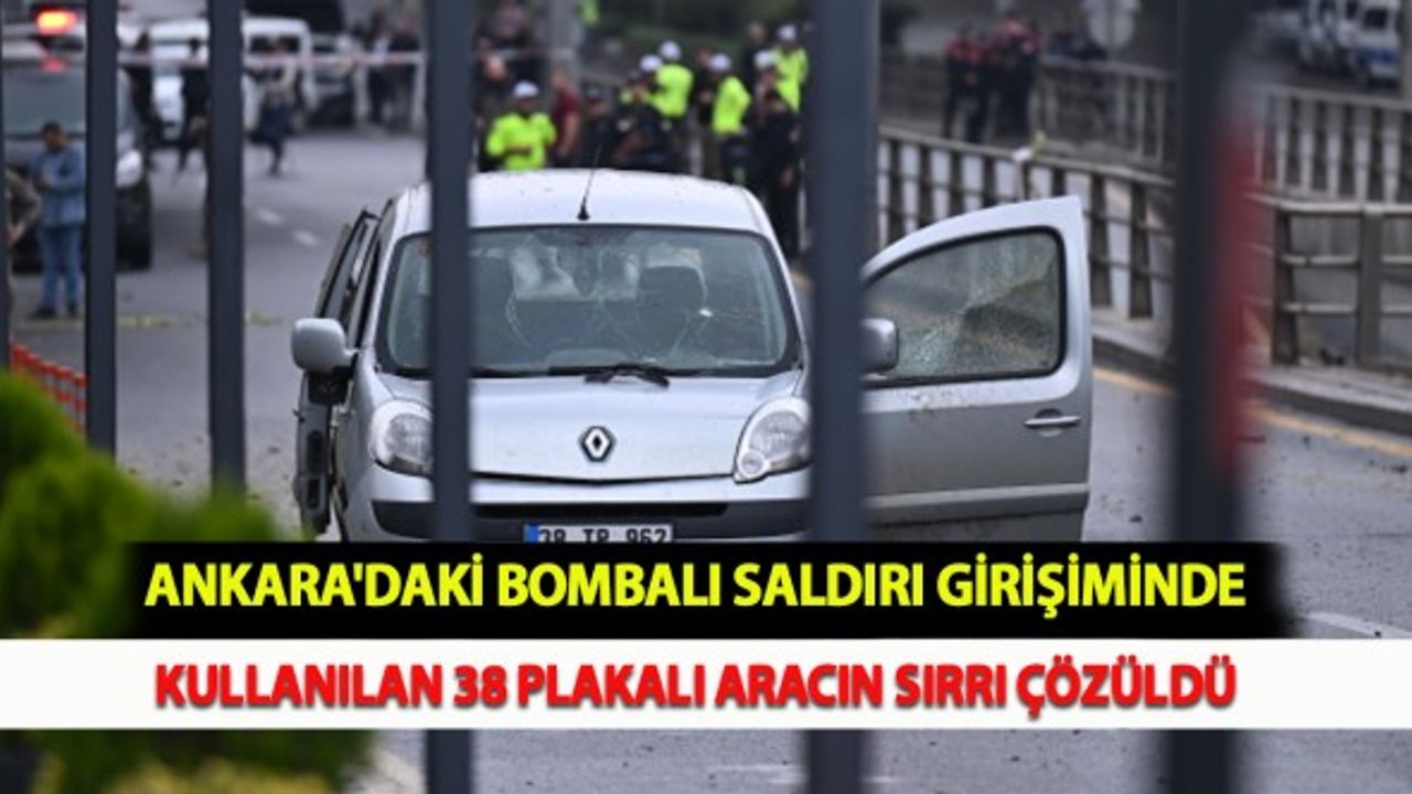 Ankara'daki Bombalı Saldırı Girişiminde Kullanılan 38 Plakalı Aracın Sırrı Çözüldü