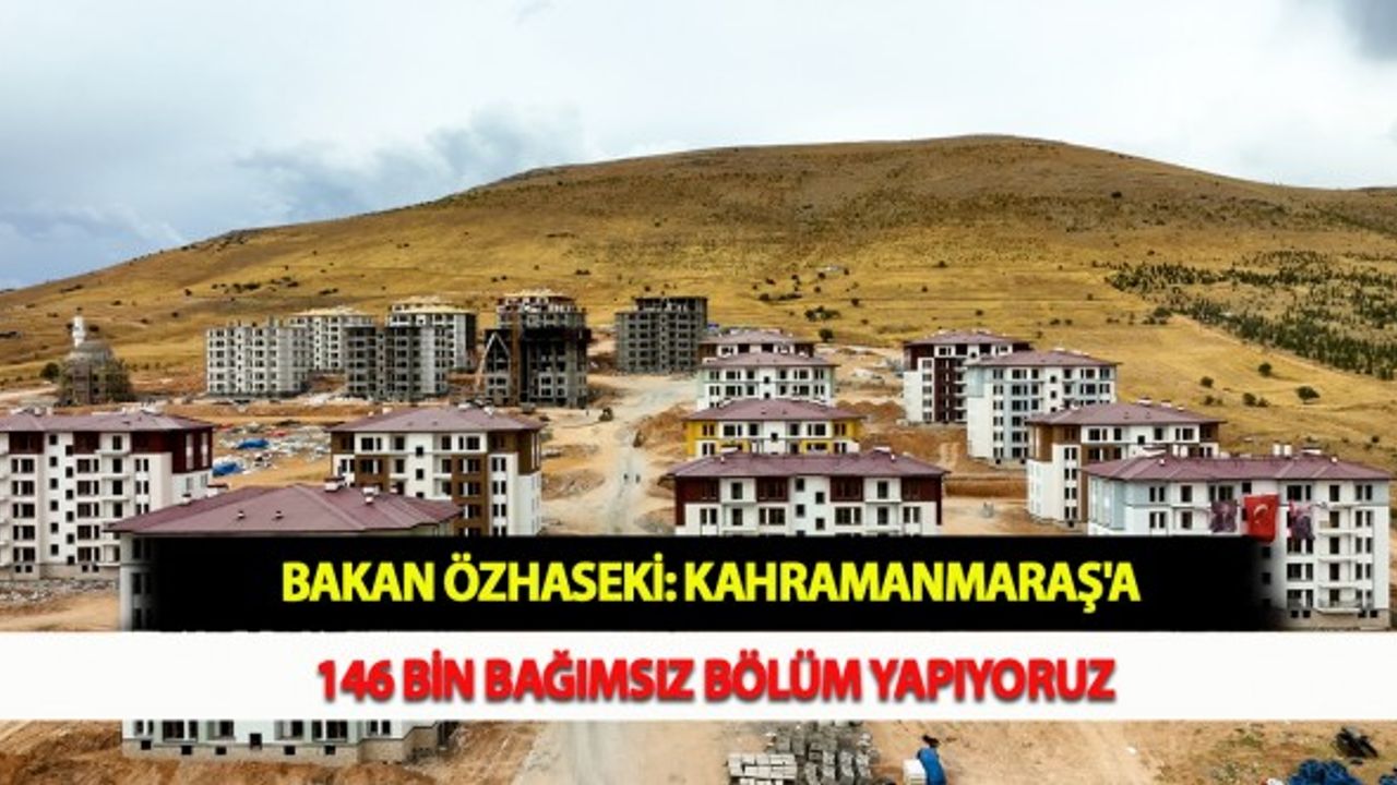 Bakan Özhaseki: Kahramanmaraş'a 146 Bin Bağımsız Bölüm Yapıyoruz