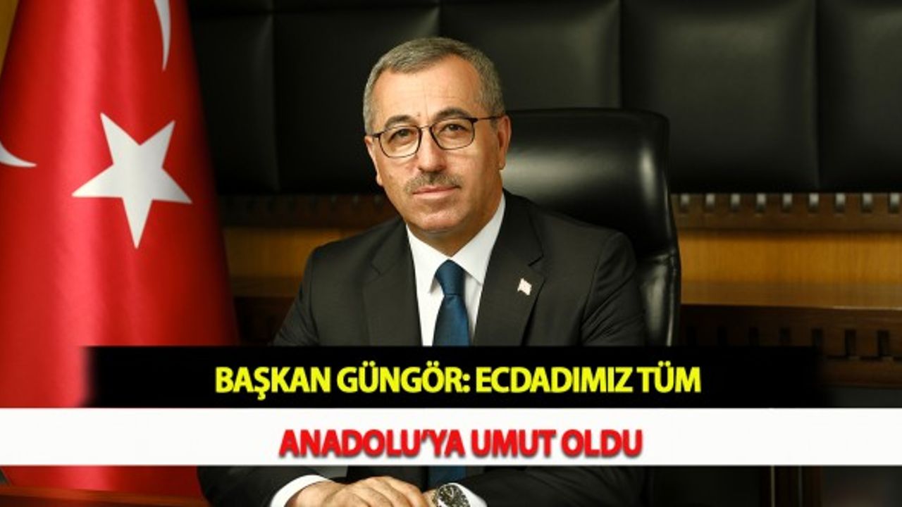 Başkan Güngör: Ecdadımız Tüm Anadolu’ya Umut Oldu