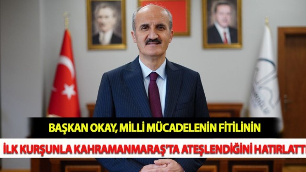 Başkan Okay, Milli Mücadelenin Fitilinin İlk Kurşunla Kahramanmaraş'ta Ateşlendiğini Hatırlattı