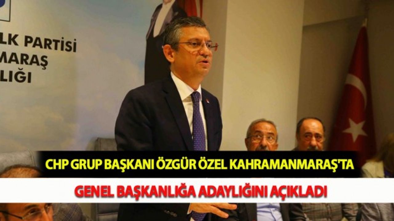 CHP Grup Başkanı Özgür Özel Kahramanmaraş'ta Genel Başkanlığa Adaylığını Açıkladı