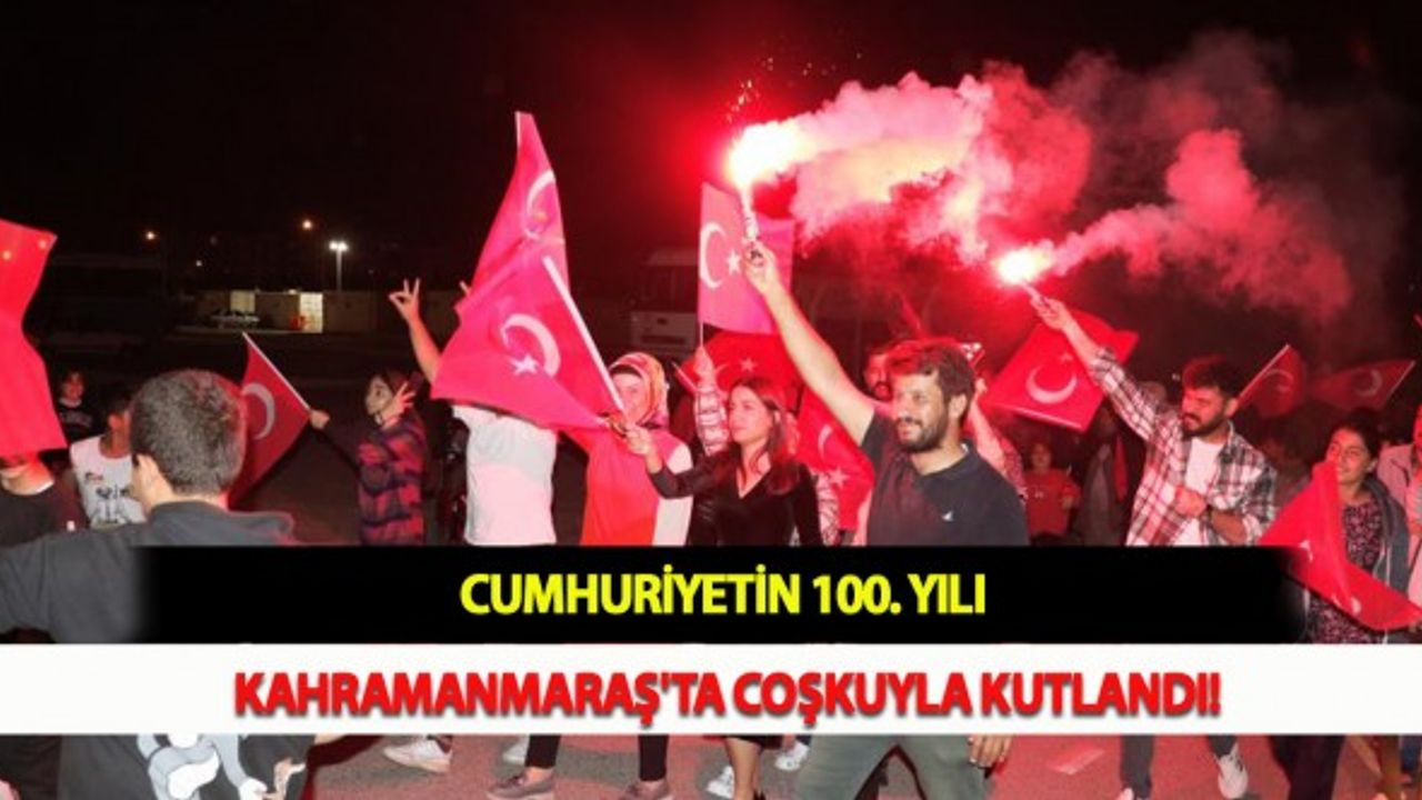 Cumhuriyetin 100. Yılı Kahramanmaraş'ta Coşkuyla Kutlandı!