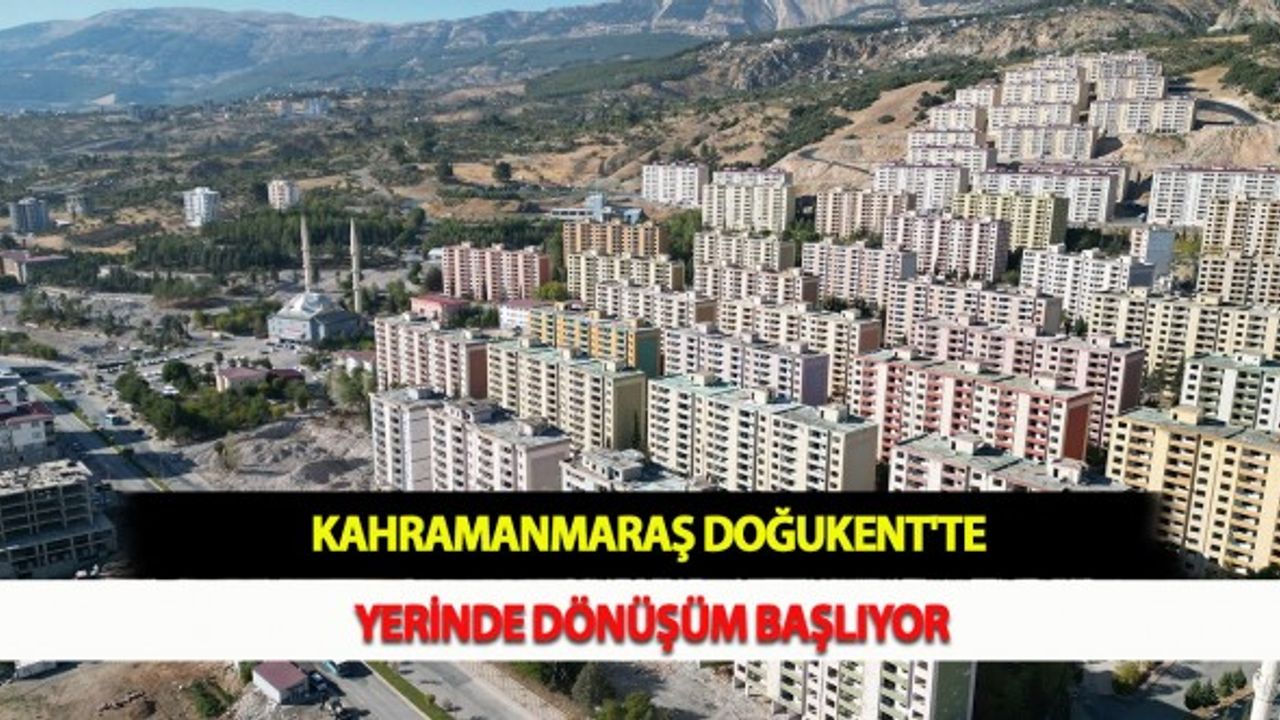 Kahramanmaraş Doğukent'te Yerinde Dönüşüm Başlıyor