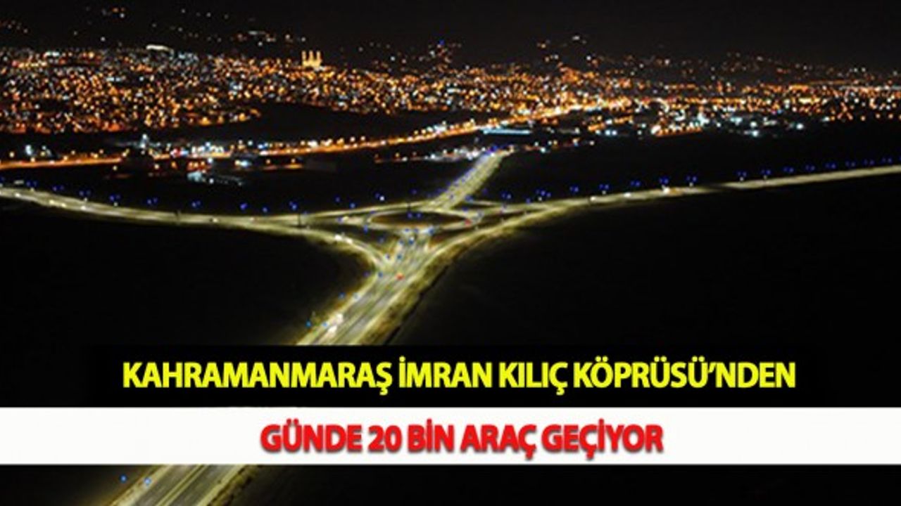 Kahramanmaraş İmran Kılıç Köprüsü’nden Günde 20 Bin Araç Geçiyor