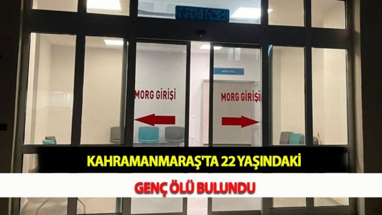 Kahramanmaraş'ta 22 Yaşındaki Genç Ölü Bulundu