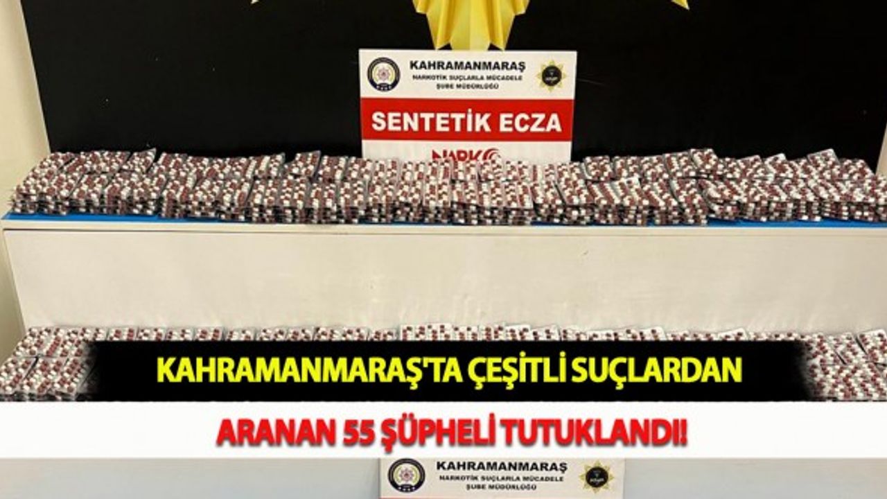 Kahramanmaraş'ta Çeşitli Suçlardan Aranan 55 Şüpheli Tutuklandı!
