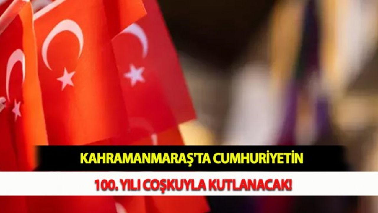 Kahramanmaraş'ta Cumhuriyetin 100. Yılı Coşkuyla Kutlanacak!