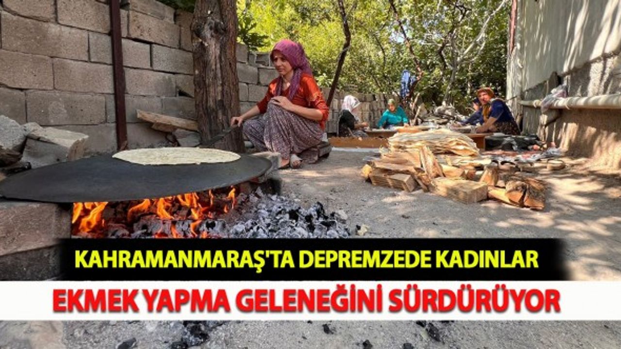 Kahramanmaraş'ta Depremzede Kadınlar Ekmek Yapma Geleneğini Sürdürüyor