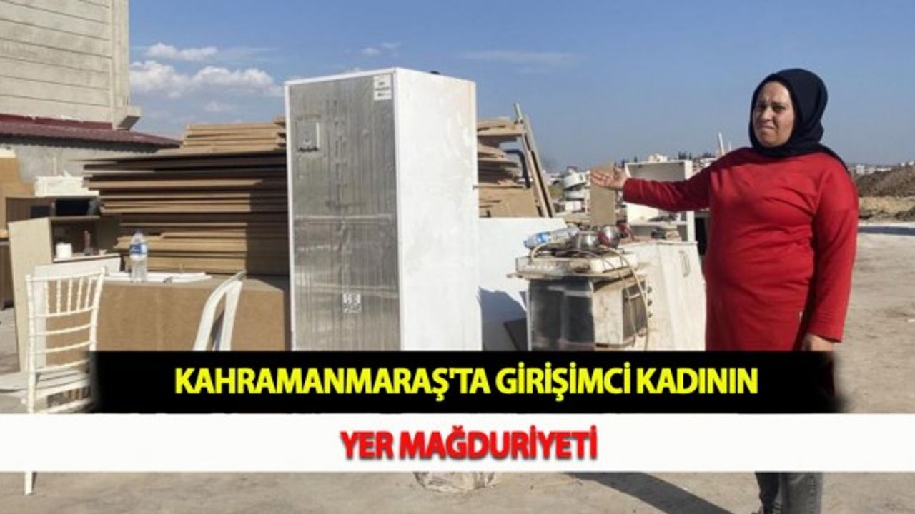 Kahramanmaraş'ta Girişimci Kadının Yer Mağduriyeti
