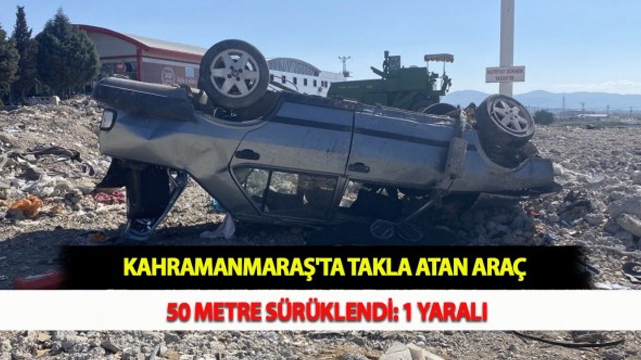 Kahramanmaraş'ta Takla Atan Araç 50 Metre Sürüklendi: 1 Yaralı