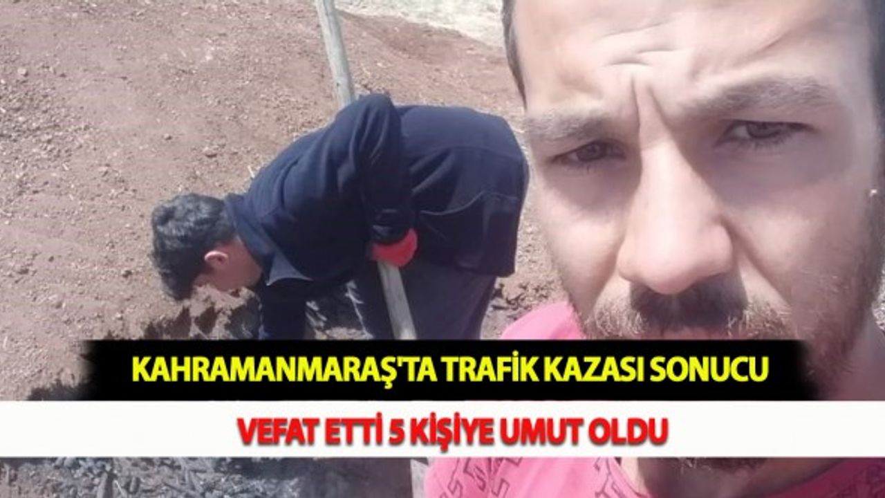 Kahramanmaraş'ta Trafik Kazası Sonucu Vefat Etti 5 Kişiye Umut Oldu