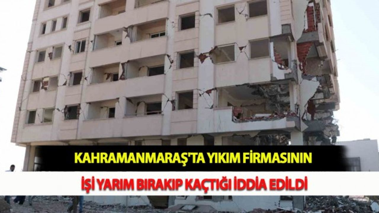 Kahramanmaraş'ta Yıkım Firmasının İşi Yarım Bırakıp Kaçtığı İddia Edildi