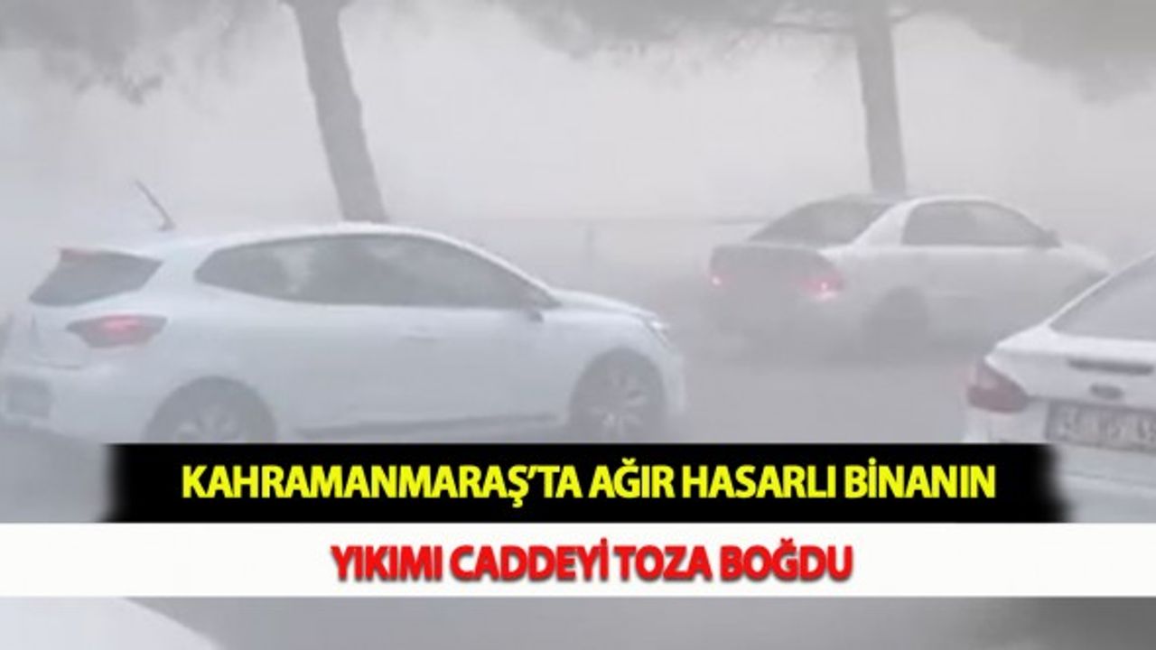 Kahramanmaraş’ta Ağır Hasarlı Binanın Yıkımı Caddeyi Toza Boğdu