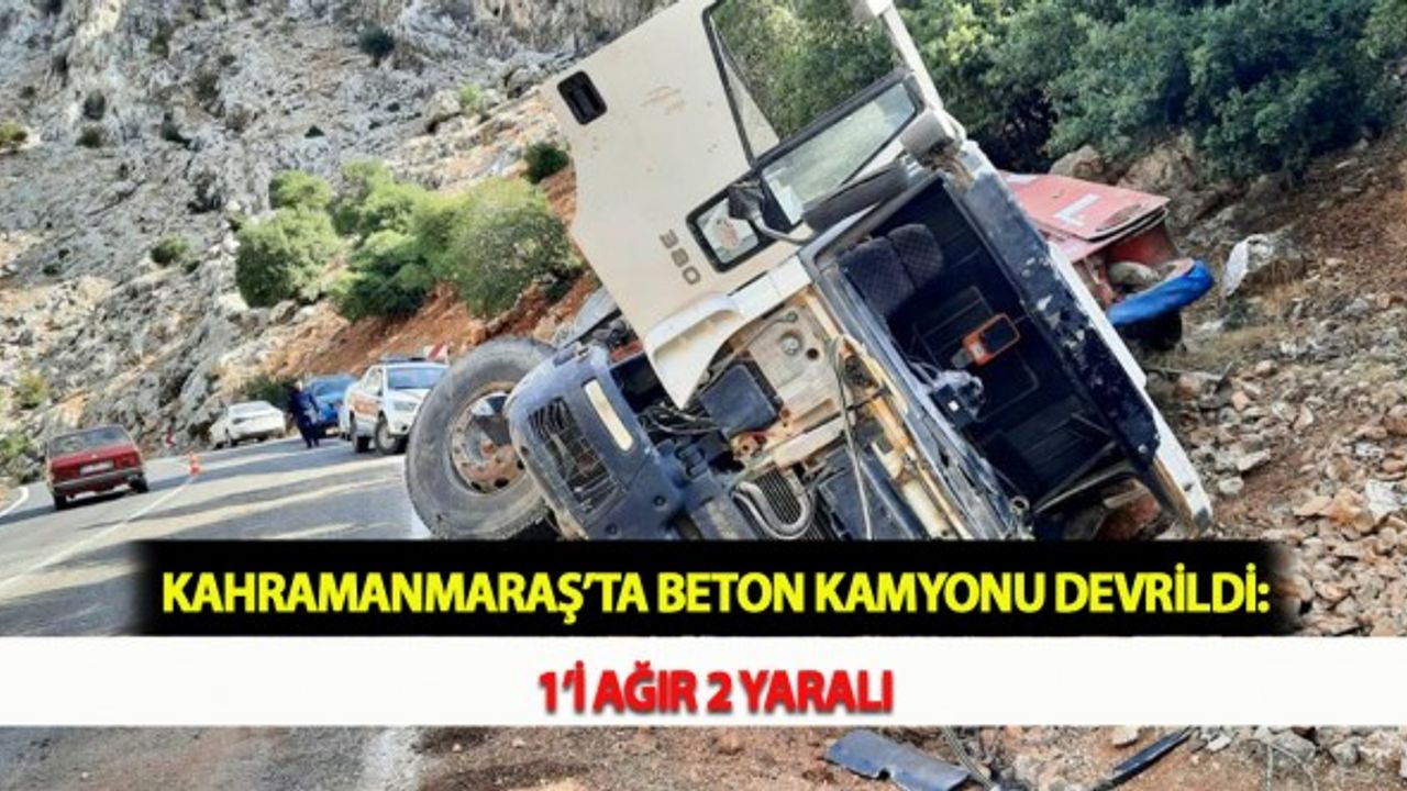 Kahramanmaraş’ta Beton Kamyonu Devrildi: 1'i Ağır 2 Yaralı