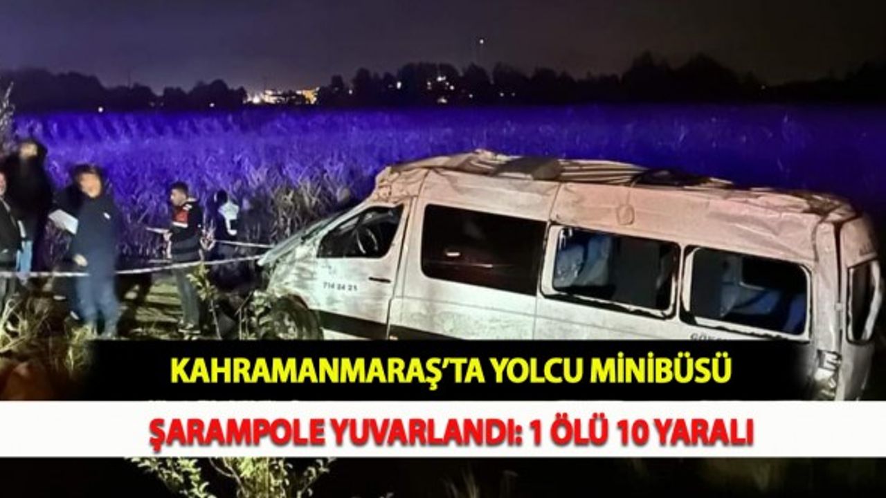 Kahramanmaraş’ta Yolcu Minibüsü Şarampole Yuvarlandı: 1 Ölü 10 Yaralı