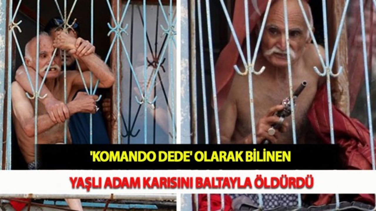 'Komando Dede' Olarak Bilinen Yaşlı Adam Karısını Baltayla Öldürdü