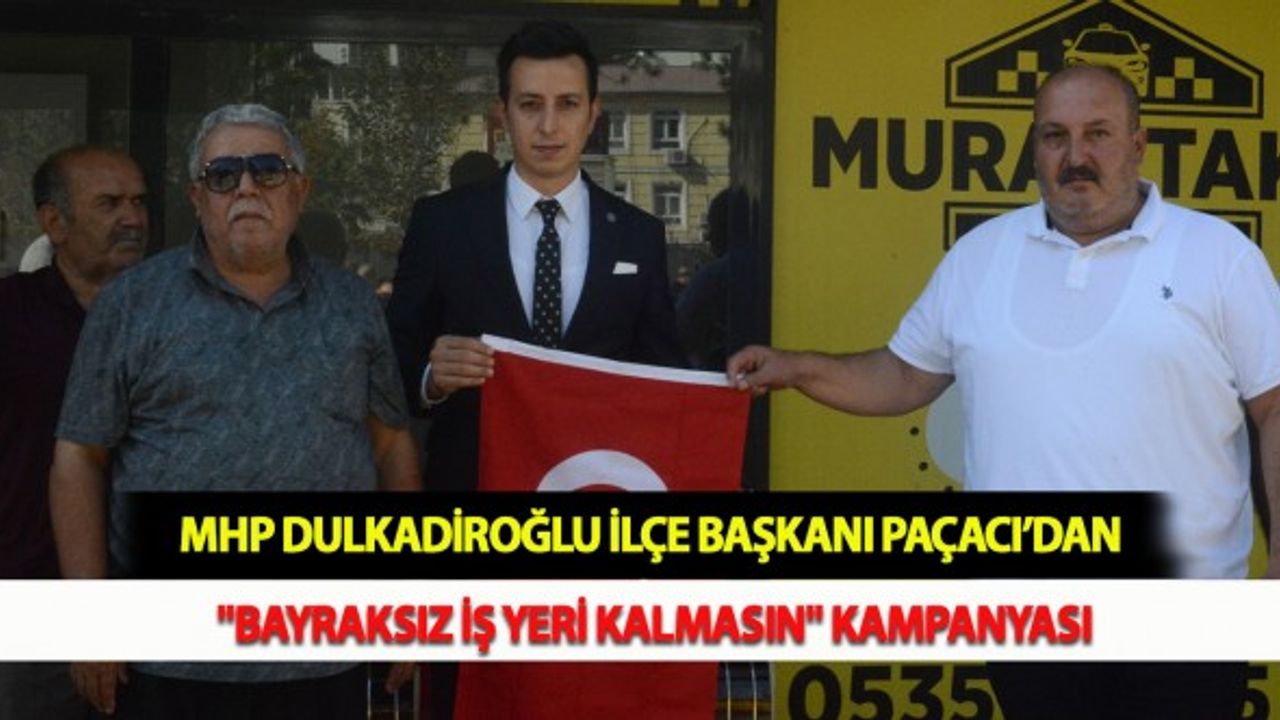 MHP Dulkadiroğlu İlçe Başkanı Paçacı’dan "Bayraksız İş Yeri Kalmasın" Kampanyası