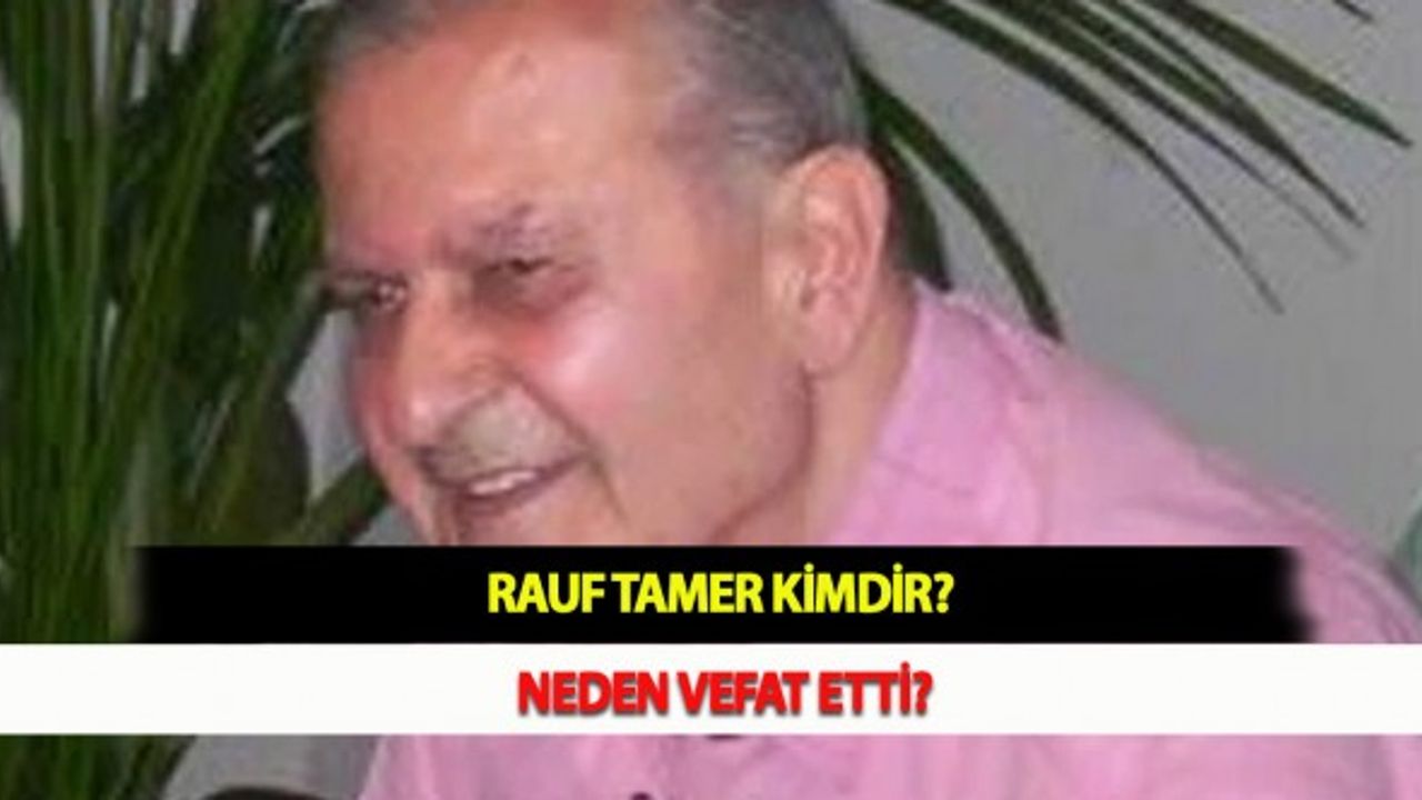 Rauf Tamer Kimdir? Neden Vefat Etti?