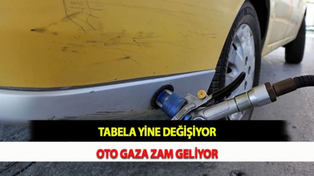 Tabela Yine Değişiyor: Oto Gaza Zam Geliyor