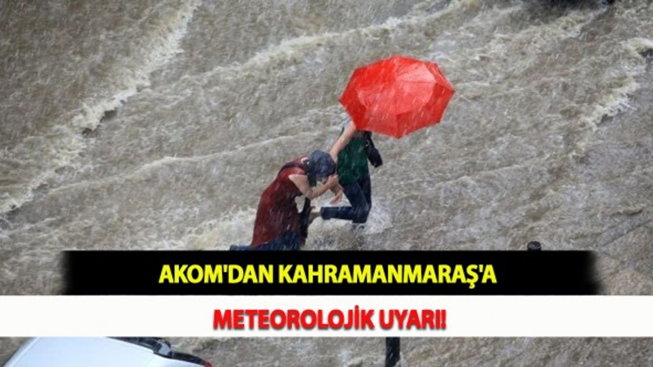 AKOM'dan Kahramanmaraş'a Meteorolojik Uyarı!