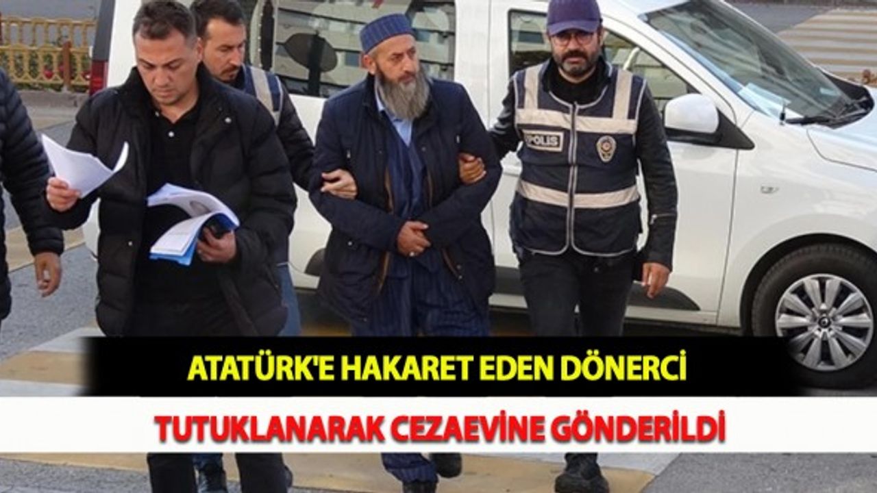 Atatürk'e Hakaret Eden Dönerci Tutuklanarak Cezaevine Gönderildi