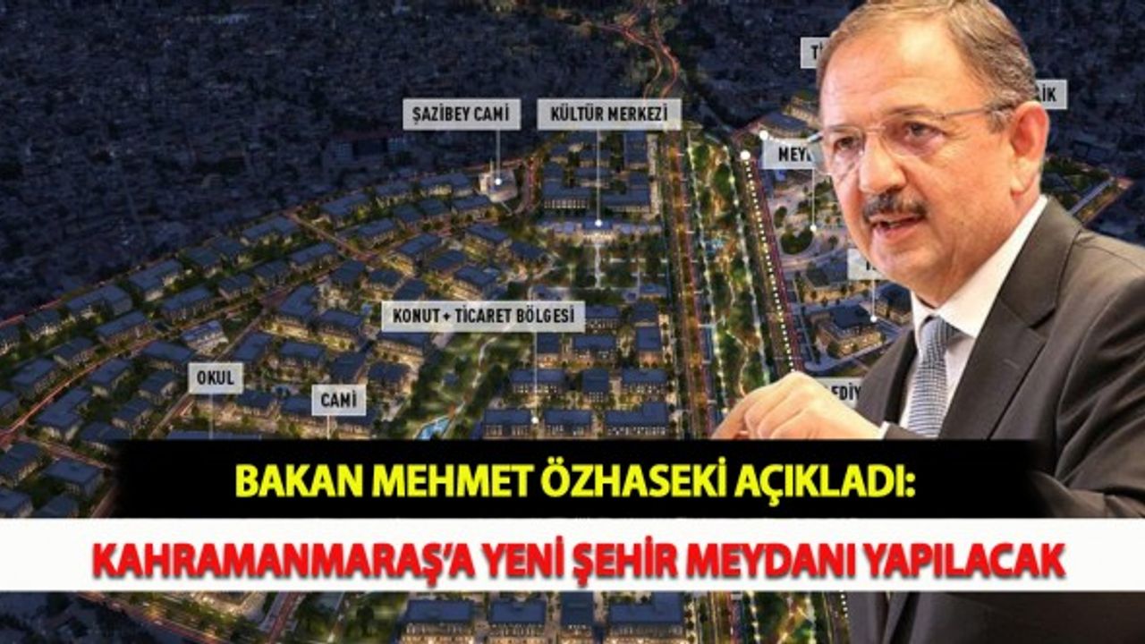 Bakan Mehmet Özhaseki Açıkladı: Kahramanmaraş’a Yeni Şehir Meydanı Yapılacak