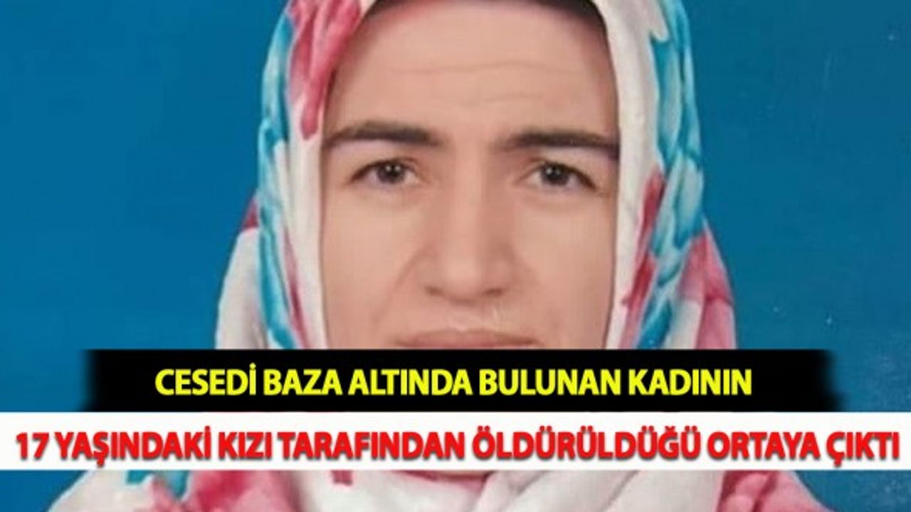 Cesedi Baza Altında Bulunan Kadının 17 Yaşındaki Kızı Tarafından Öldürüldüğü Ortaya Çıktı