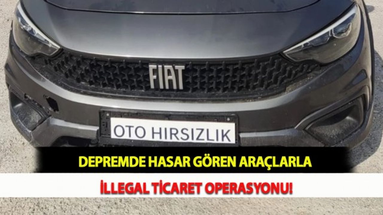 Depremde Hasar Gören Araçlarla İllegal Ticaret Operasyonu!