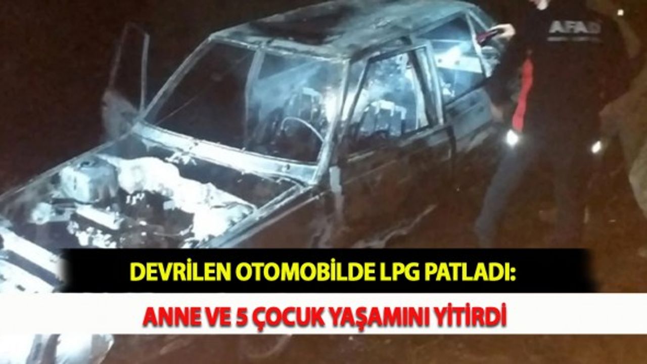 Devrilen Otomobilde LPG Patladı: Anne ve 5 Çocuk Yaşamını Yitirdi