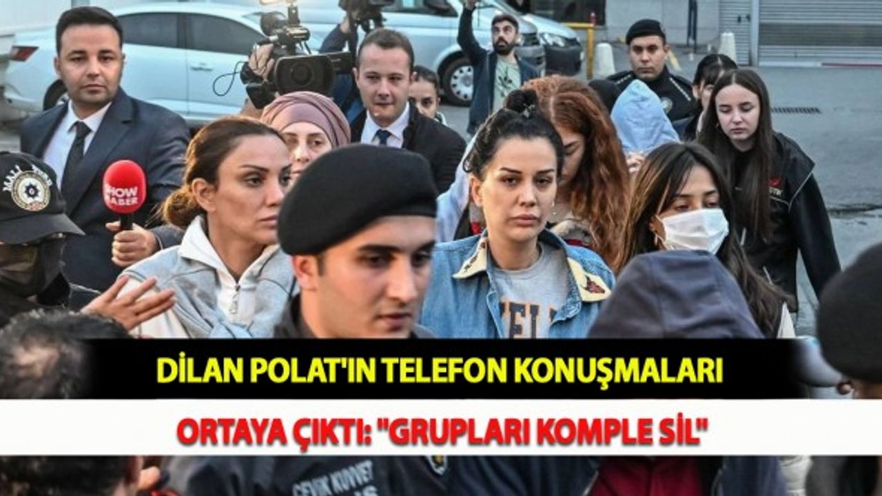 Dilan Polat'ın Telefon Konuşmaları Ortaya Çıktı: "Grupları Komple Sil"