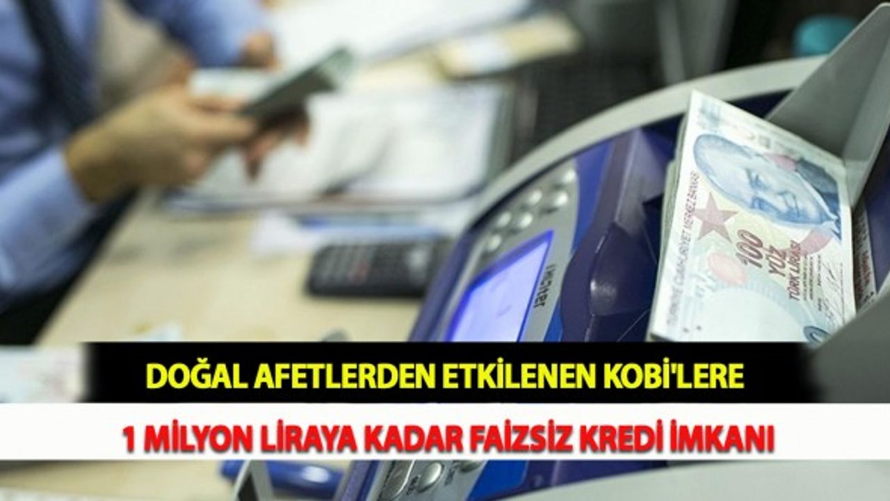 Doğal Afetlerden Etkilenen KOBİ'lere 1 Milyon Liraya Kadar Faizsiz Kredi İmkanı