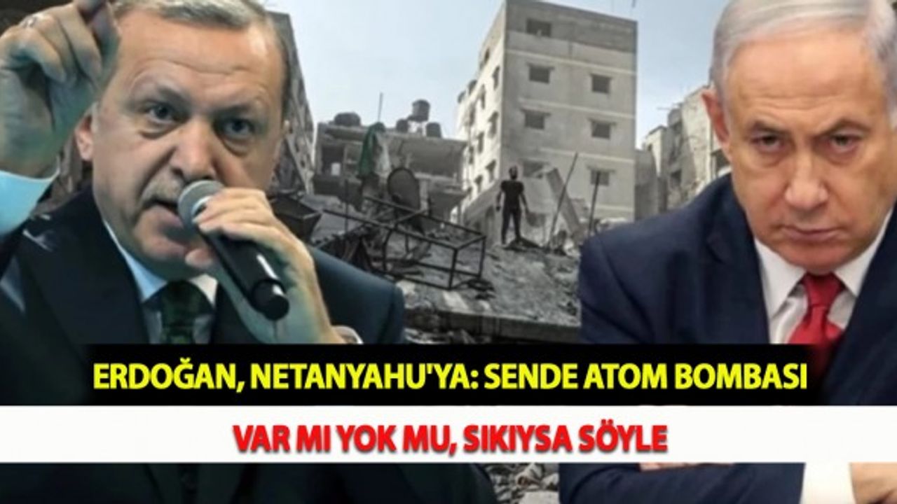 Erdoğan, Netanyahu'ya: Sende Atom Bombası Var mı Yok mu, Sıkıysa Söyle