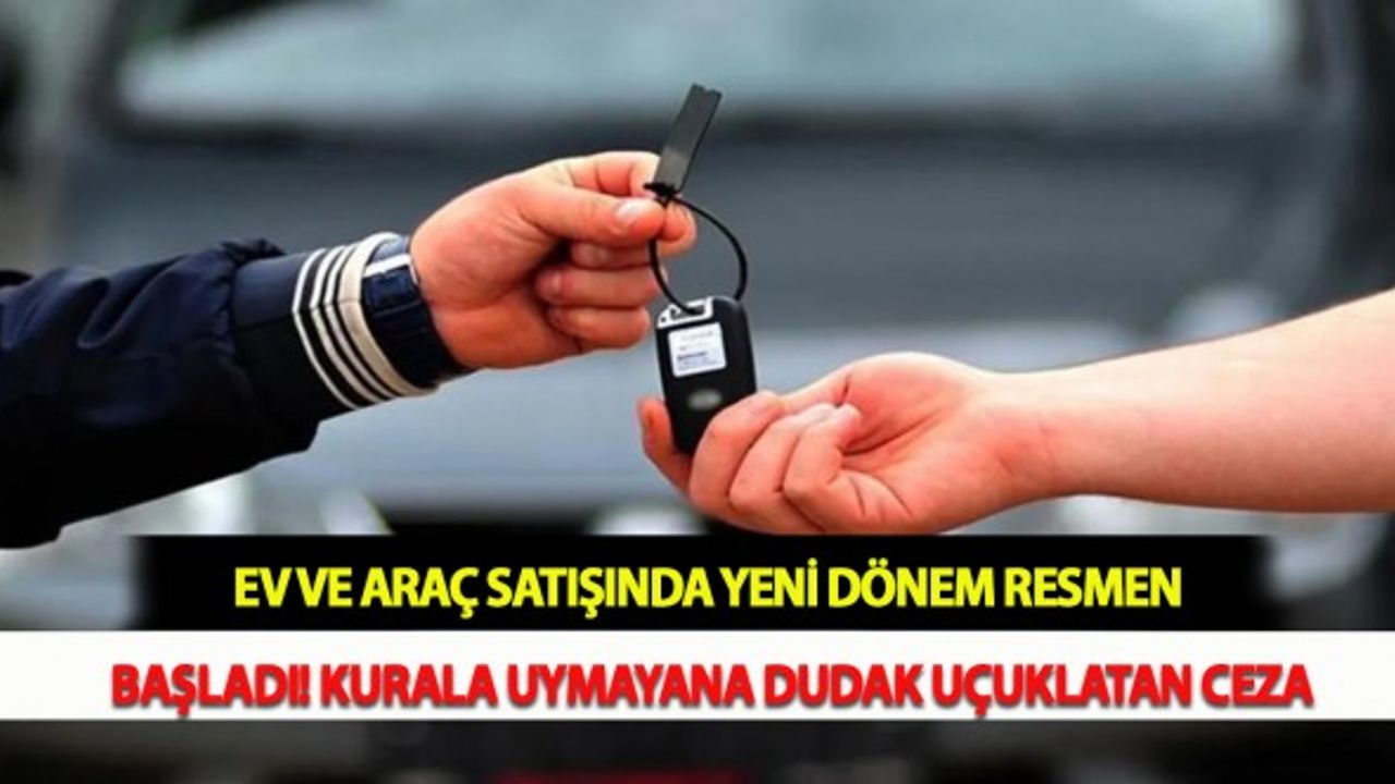 Ev ve Araç Satışında Yeni Dönem Resmen Başladı! Kurala Uymayana Dudak Uçuklatan Ceza