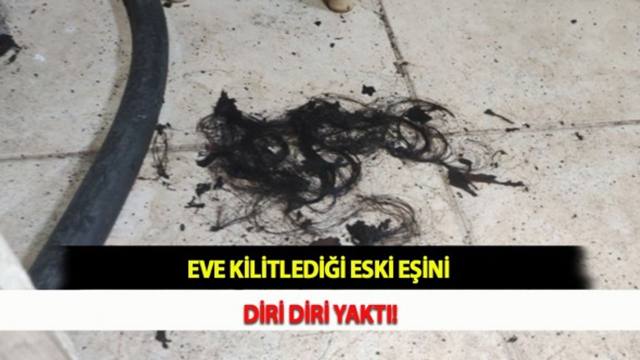 Eve Kilitlediği Eski Eşini Diri Diri Yaktı!