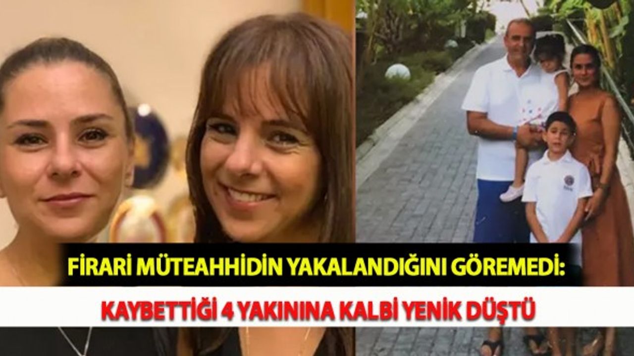 Firari Müteahhidin Yakalandığını Göremedi: Kaybettiği 4 Yakınına Kalbi Yenik Düştü