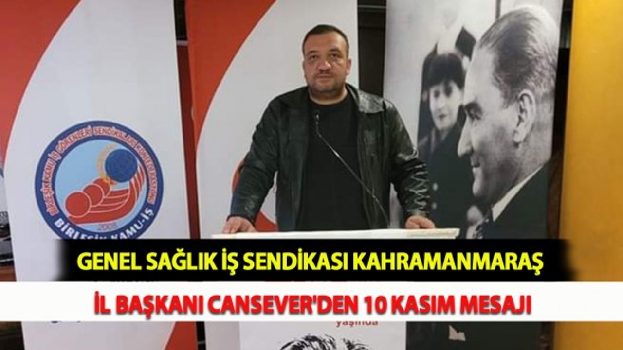 Genel Sağlık İş Sendikası Kahramanmaraş İl Başkanı Cansever'den 10 Kasım Mesajı
