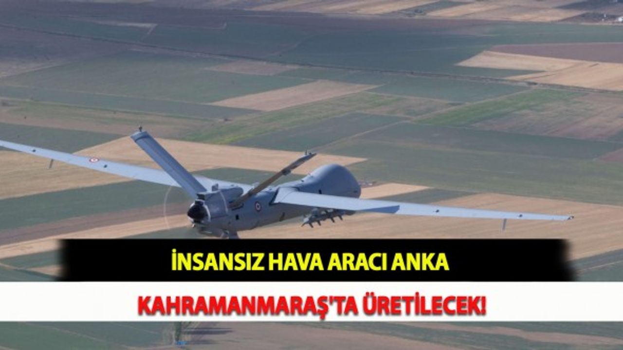 İnsansız Hava Aracı ANKA Kahramanmaraş'ta Üretilecek!