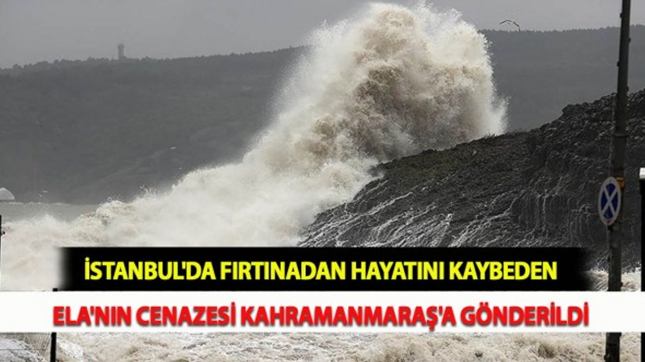 İstanbul'da Fırtınadan Hayatını Kaybeden Ela'nın Cenazesi Kahramanmaraş'a Gönderildi