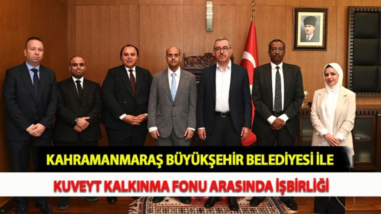 Kahramanmaraş Büyükşehir Belediyesi İle Kuveyt Kalkınma Fonu Arasında İşbirliği